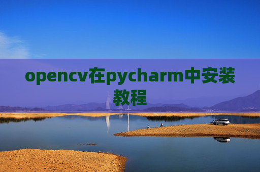 opencv在pycharm中安装教程 opencv在pycharm中安装教程